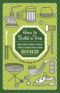 How to build a fire : and other handy things your grandfather knew