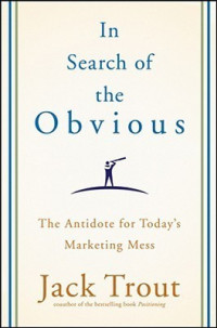 In Search of the Obvious: The Antidote for Today's Marketing Mess