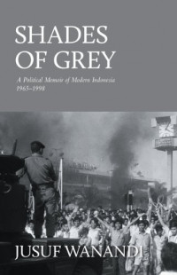 Shades of grey : a political memoir of modern Indonesia 1965-1968 / Jusuf Wanandi